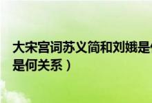 大宋宮詞蘇義簡和劉娥是什么關(guān)系（大宋宮詞蘇義簡和劉娥是何關(guān)系）