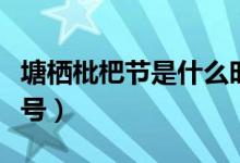 塘棲枇杷節(jié)是什么時(shí)候（塘西枇杷節(jié)是幾月幾號(hào)）