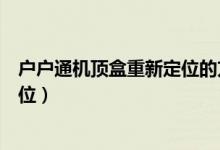 戶戶通機(jī)頂盒重新定位的方法（戶戶通機(jī)頂盒應(yīng)怎樣重新定位）