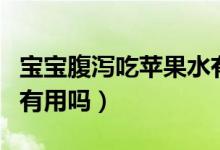 寶寶腹瀉吃蘋(píng)果水有用嗎（蘋(píng)果水治寶寶腹瀉有用嗎）