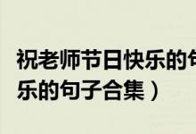 祝老師節(jié)日快樂的句子有哪些（祝老師節(jié)日快樂的句子合集）