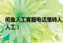 閑魚人工客服電話里轉人工（閑魚客服電話人工服務怎么轉人工）