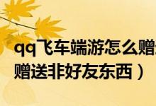 qq飛車端游怎么贈(zèng)送好友東西（QQ飛車怎么贈(zèng)送非好友東西）