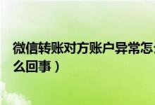 微信轉(zhuǎn)賬對(duì)方賬戶(hù)異常怎么解封（微信轉(zhuǎn)賬對(duì)方賬戶(hù)異常怎么回事）