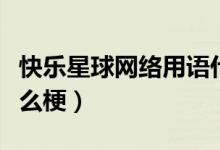 快樂星球網(wǎng)絡(luò)用語什么意思（快樂星球這是什么梗）