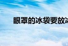 眼罩的冰袋要放冰箱嗎（眼罩的危害）