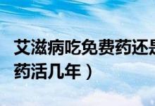 艾滋病吃免費(fèi)藥還是自費(fèi)藥好（艾滋病吃免費(fèi)藥活幾年）