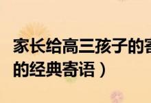 家長(zhǎng)給高三孩子的寄語精選（高三家長(zhǎng)對(duì)孩子的經(jīng)典寄語）