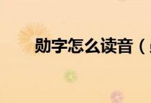 勛字怎么讀音（勛怎么讀 勛的讀法）