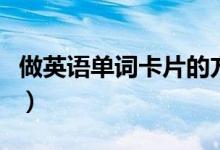 做英語單詞卡片的方法（怎么做英語單詞卡片）