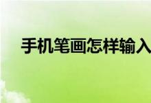 手機(jī)筆畫怎樣輸入（手機(jī)筆畫怎么打字）