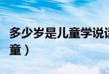 多少歲是兒童學(xué)說話的關(guān)鍵時期（多少歲是兒童）