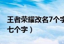 王者榮耀改名7個(gè)字怎么改(王者改名怎么輸七個(gè)字)
