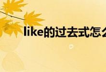 like的過(guò)去式怎么寫（like的過(guò)去式）