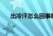 出冷汗怎么回事?。ǔ隼浜乖趺椿厥拢?class=