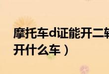 摩托車(chē)d證能開(kāi)二輪摩托車(chē)嗎（摩托車(chē)d證能開(kāi)什么車(chē)）