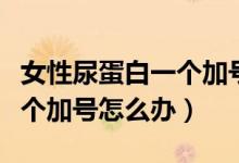 女性尿蛋白一個(gè)加號(hào)是腎病嗎（女性尿蛋白一個(gè)加號(hào)怎么辦）