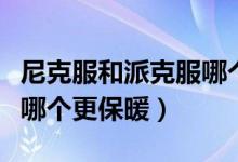 尼克服和派克服哪個更保暖（尼克服和派克服哪個更保暖）