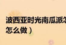 波西亞時光南瓜派怎么做（波西亞時光南瓜派怎么做）