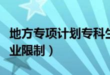 地方專項(xiàng)計(jì)劃?？粕苌蠁幔ǖ胤綄ｍ?xiàng)計(jì)劃專業(yè)限制）