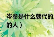 岑參是什么朝代的人?（岑參是唐朝什么時期的人）