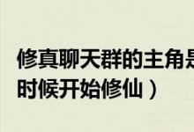 修真聊天群的主角是誰（修真聊天群主角什么時候開始修仙）