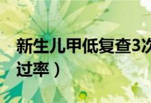 新生兒甲低復(fù)查3次通過(guò)（新生兒甲低復(fù)查通過(guò)率）