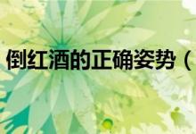 倒紅酒的正確姿勢(shì)（何為正確倒紅酒的姿勢(shì)）