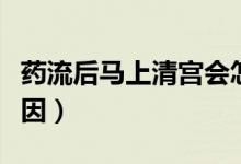 藥流后馬上清宮會怎樣（藥流后馬上清宮的原因）