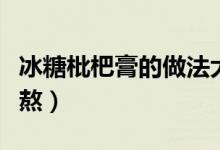 冰糖枇杷膏的做法大全竅門（冰糖枇杷膏怎么熬）