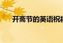 開(kāi)齋節(jié)的英語(yǔ)祝福語(yǔ)(開(kāi)齋節(jié)的含義)