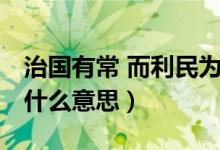 治國(guó)有常 而利民為本（治國(guó)有常,而利民為本什么意思）