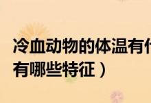 冷血動物的體溫有什么特征（冷血動物的體溫有哪些特征）