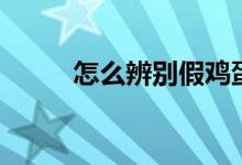 怎么辨別假雞蛋(雞蛋怎么保存)