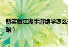 新笑傲江湖手游絕學(xué)怎么升級(jí)（新笑傲江湖手游絕學(xué)培養(yǎng)攻略）