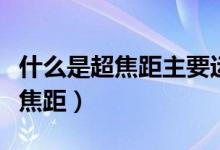 什么是超焦距主要運用在什么方面（什么是超焦距）