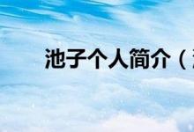 池子個(gè)人簡介（池子是誰 池子介紹）