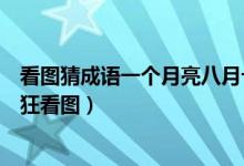 看圖猜成語一個月亮八月十五（八月十五的月亮打一成語瘋狂看圖）