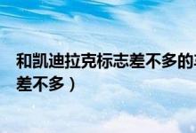 和凱迪拉克標志差不多的車標(凱迪拉克標志和哪個車標志差不多)