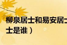 柳泉居士和易安居士是誰（柳泉居士和幼安居士是誰）