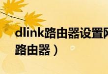 dlink路由器設(shè)置網(wǎng)址（如何設(shè)置dlink無線路由器）