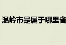 溫嶺市是屬于哪里?。貛X市是屬于哪個(gè)?。?class=