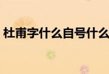 杜甫字什么自號(hào)什么（杜甫字什么自稱什么）