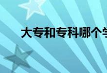 大專和?？颇膫€學(xué)歷高（有什么區(qū)別）
