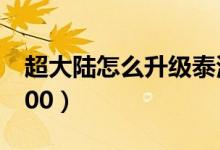 超大陸怎么升級泰波爾斯（超大陸怎么升級100）