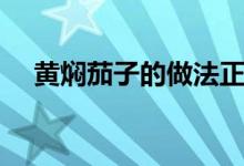 黃燜茄子的做法正宗（黃燜茄子的做法）