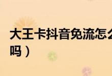 大王卡抖音免流怎么設(shè)置（大王卡抖音免流量嗎）