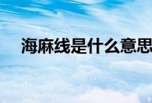 海麻線(xiàn)是什么意思（海麻線(xiàn)是什么東西）