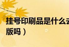 掛號(hào)印刷品是什么去哪里找（掛號(hào)印刷品是盜版嗎）