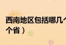 西南地區(qū)包括哪幾個省份（西南地區(qū)包括哪幾個省）